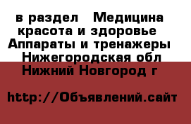  в раздел : Медицина, красота и здоровье » Аппараты и тренажеры . Нижегородская обл.,Нижний Новгород г.